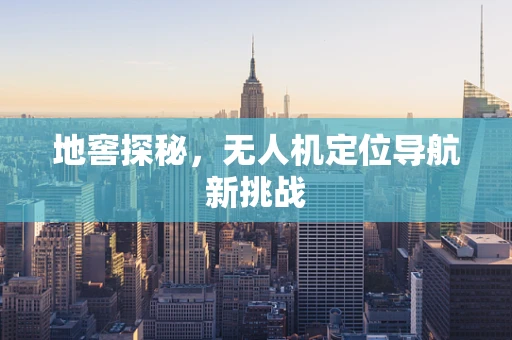 地窖探秘，无人机定位导航新挑战