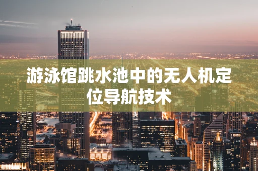 游泳馆跳水池中的无人机定位导航技术