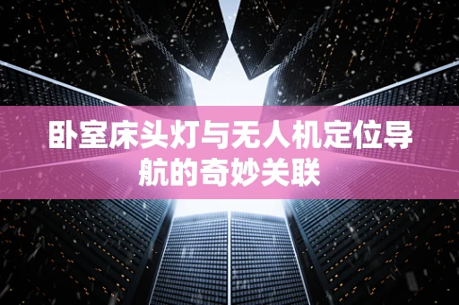 卧室床头灯与无人机定位导航的奇妙关联