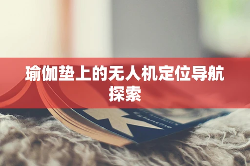 瑜伽垫上的无人机定位导航探索