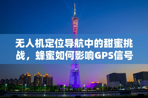 无人机定位导航中的甜蜜挑战，蜂蜜如何影响GPS信号？