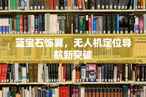 蓝宝石饰翼，无人机定位导航新突破