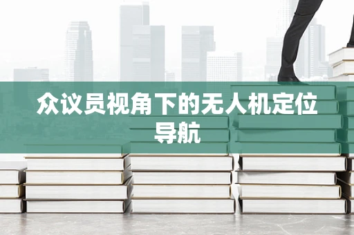 众议员视角下的无人机定位导航