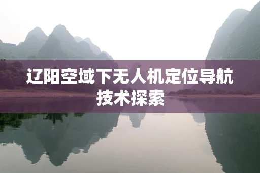 辽阳空域下无人机定位导航技术探索