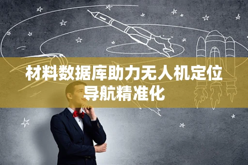 材料数据库助力无人机定位导航精准化