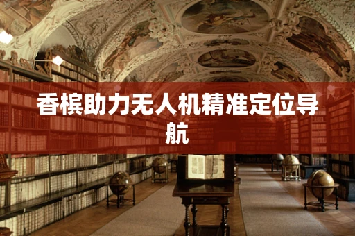 香槟助力无人机精准定位导航