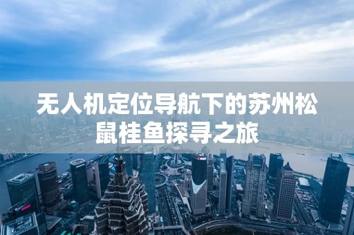 无人机定位导航下的苏州松鼠桂鱼探寻之旅