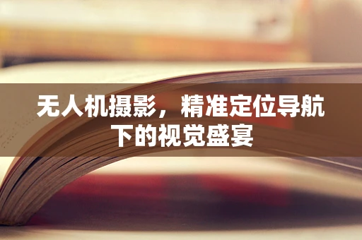 无人机摄影，精准定位导航下的视觉盛宴