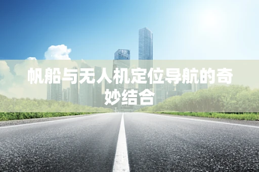 帆船与无人机定位导航的奇妙结合