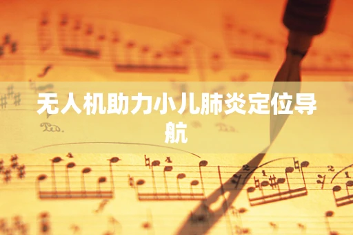 无人机助力小儿肺炎定位导航