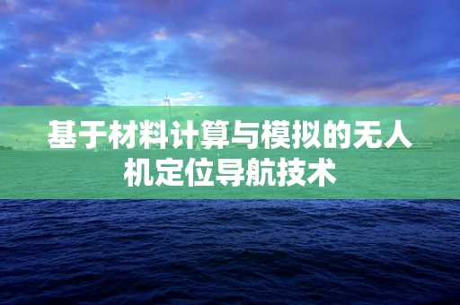 基于材料计算与模拟的无人机定位导航技术