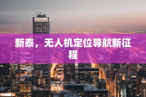 新泰，无人机定位导航新征程