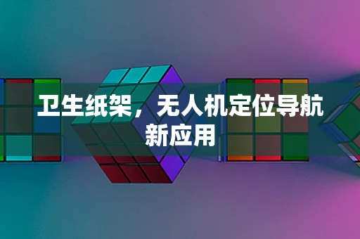 卫生纸架，无人机定位导航新应用