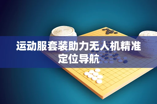 运动服套装助力无人机精准定位导航