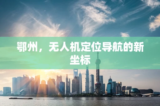 鄂州，无人机定位导航的新坐标