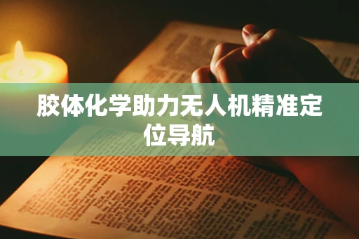 胶体化学助力无人机精准定位导航
