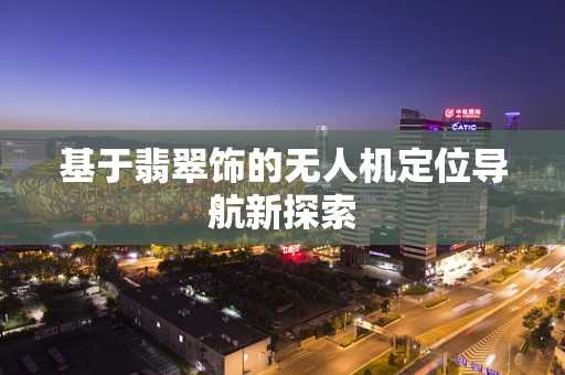 基于翡翠饰的无人机定位导航新探索