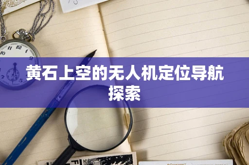 黄石上空的无人机定位导航探索