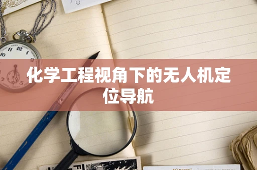 化学工程视角下的无人机定位导航