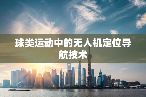 球类运动中的无人机定位导航技术
