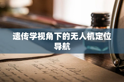 遗传学视角下的无人机定位导航