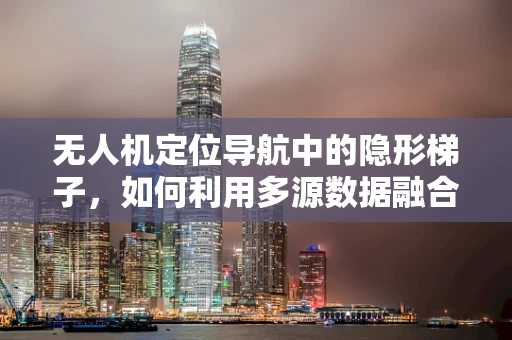 无人机定位导航中的隐形梯子，如何利用多源数据融合提升垂直定位精度？