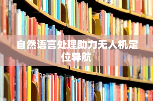 自然语言处理助力无人机定位导航