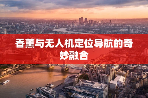 香薰与无人机定位导航的奇妙融合