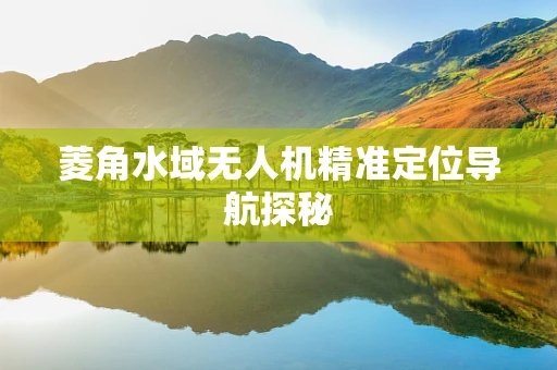 菱角水域无人机精准定位导航探秘