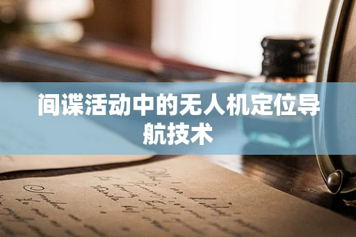 间谍活动中的无人机定位导航技术