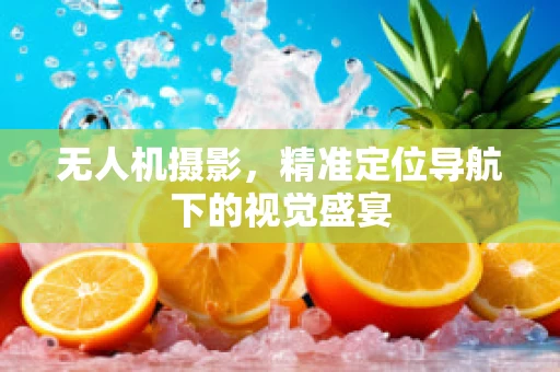 无人机摄影，精准定位导航下的视觉盛宴