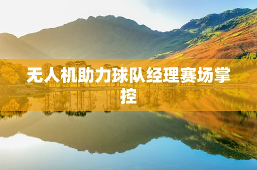 无人机助力球队经理赛场掌控