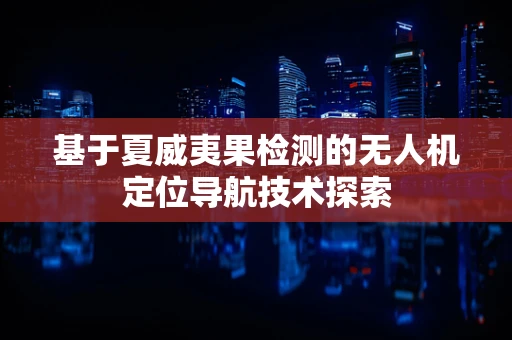 基于夏威夷果检测的无人机定位导航技术探索