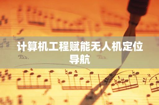 计算机工程赋能无人机定位导航