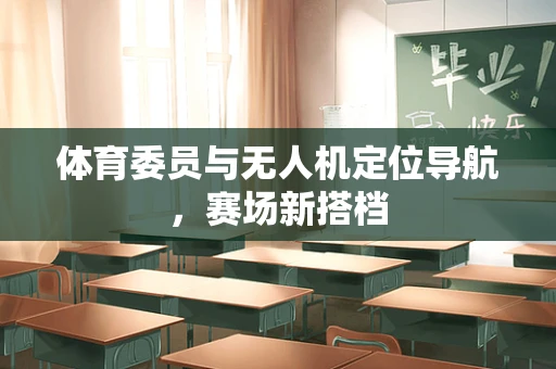 体育委员与无人机定位导航，赛场新搭档
