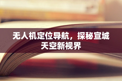 无人机定位导航，探秘宣城天空新视界