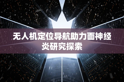 无人机定位导航助力面神经炎研究探索