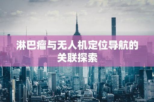 淋巴瘤与无人机定位导航的关联探索