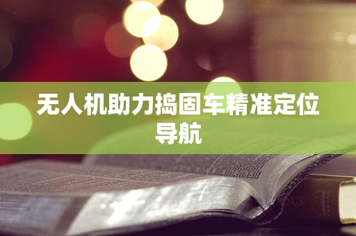 无人机助力捣固车精准定位导航