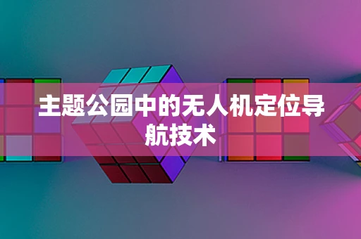 主题公园中的无人机定位导航技术