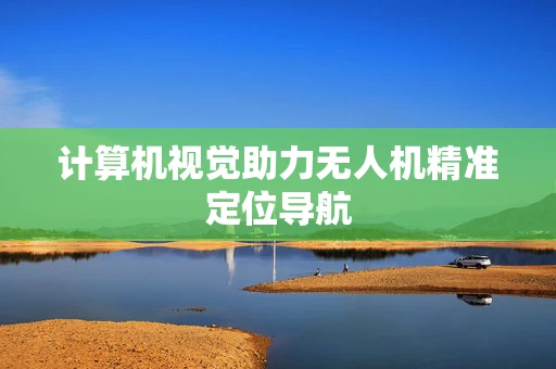 计算机视觉助力无人机精准定位导航