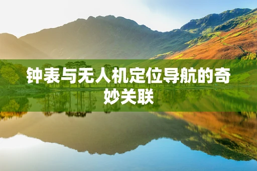钟表与无人机定位导航的奇妙关联