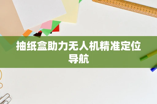抽纸盒助力无人机精准定位导航