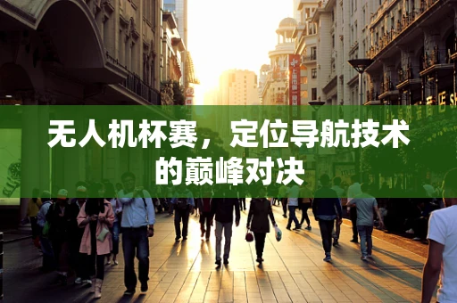 无人机杯赛，定位导航技术的巅峰对决