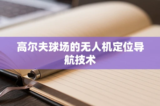 高尔夫球场的无人机定位导航技术