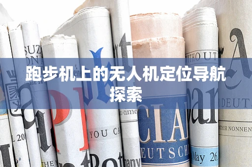跑步机上的无人机定位导航探索