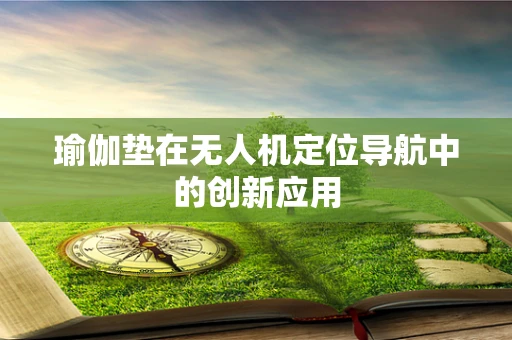 瑜伽垫在无人机定位导航中的创新应用