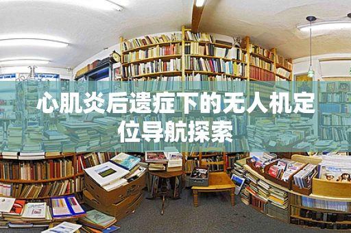 心肌炎后遗症下的无人机定位导航探索