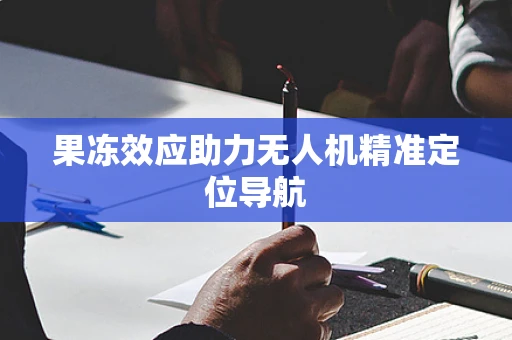 果冻效应助力无人机精准定位导航