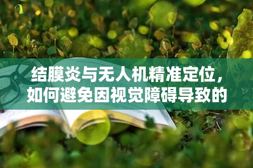 结膜炎与无人机精准定位，如何避免因视觉障碍导致的导航误差？